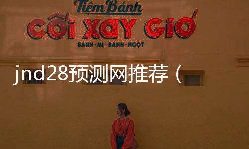 jnd28预测网推荐(pc282805预测) jnd28预测网推荐(pc282805预测)